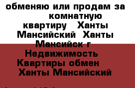 обменяю или продам за 600 2-комнатную квартиру - Ханты-Мансийский, Ханты-Мансийск г. Недвижимость » Квартиры обмен   . Ханты-Мансийский